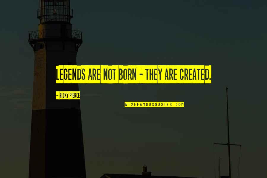 Laterex Quotes By Ricky Pierce: Legends are not born - they are created. Laterex Quotes By Ricky Pierce: Legends are not born - they are created.
