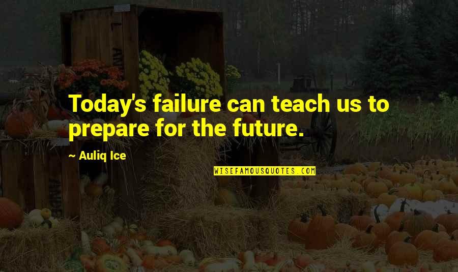 Laters Creeping Quotes By Auliq Ice: Today's failure can teach us to prepare for