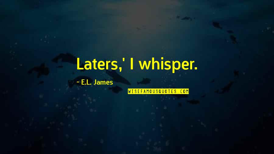 Laters Quotes By E.L. James: Laters,' I whisper.