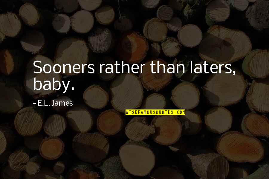 Laters Quotes By E.L. James: Sooners rather than laters, baby.