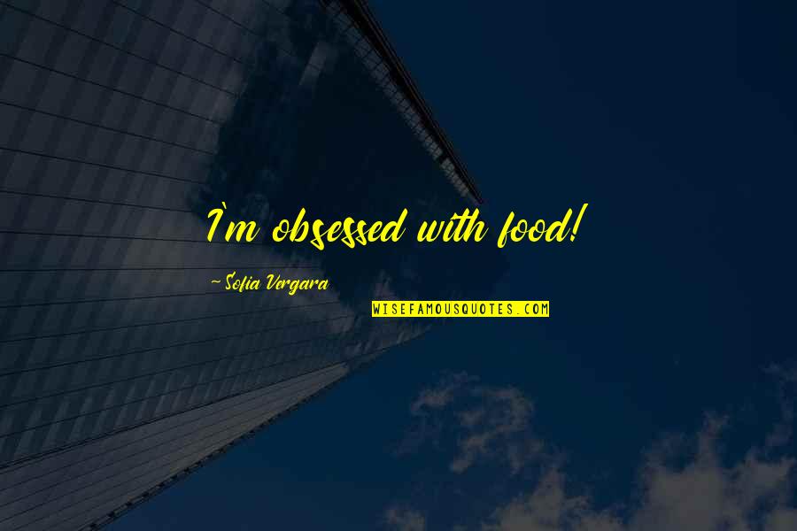 Latesha The Valleys Quotes By Sofia Vergara: I'm obsessed with food!