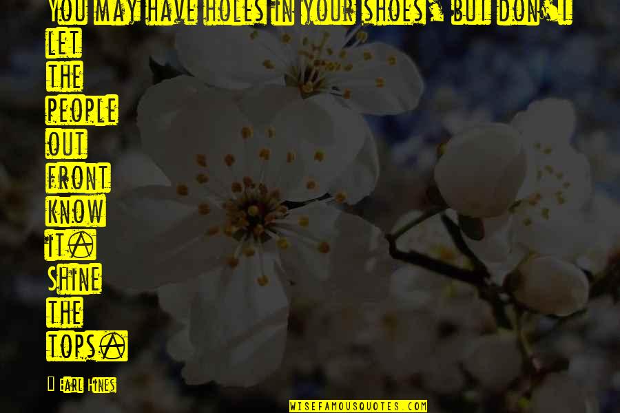 Latesha Valleys Quotes By Earl Hines: You may have holes in your shoes, but Latesha Valleys Quotes By Earl Hines: You may have holes in your shoes, but