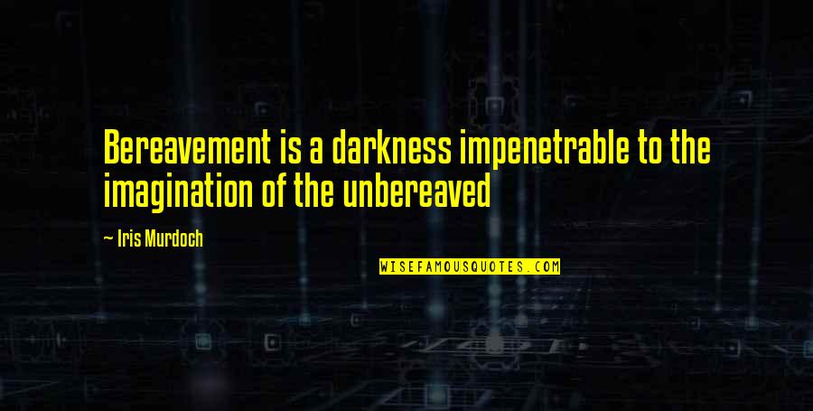 Latesha Valleys Quotes By Iris Murdoch: Bereavement is a darkness impenetrable to the imagination