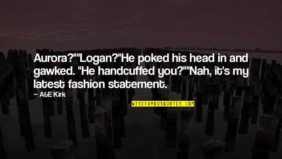 Latest Fashion Quotes By A&E Kirk: Aurora?""Logan?"He poked his head in and gawked. "He
