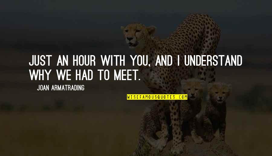 Lateta Quotes By Joan Armatrading: Just an hour with you, and I understand Lateta Quotes By Joan Armatrading: Just an hour with you, and I understand