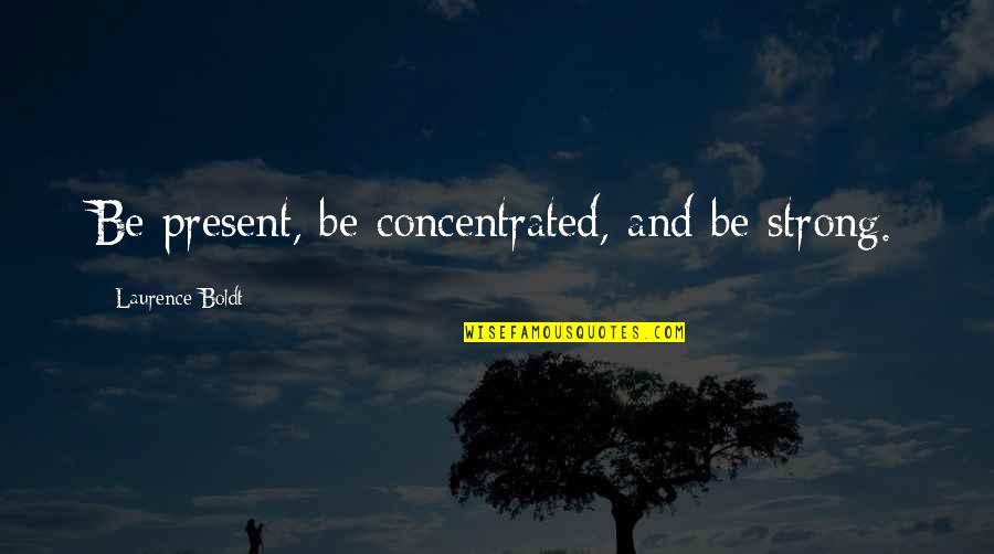 Lateta Quotes By Laurence Boldt: Be present, be concentrated, and be strong. Lateta Quotes By Laurence Boldt: Be present, be concentrated, and be strong.
