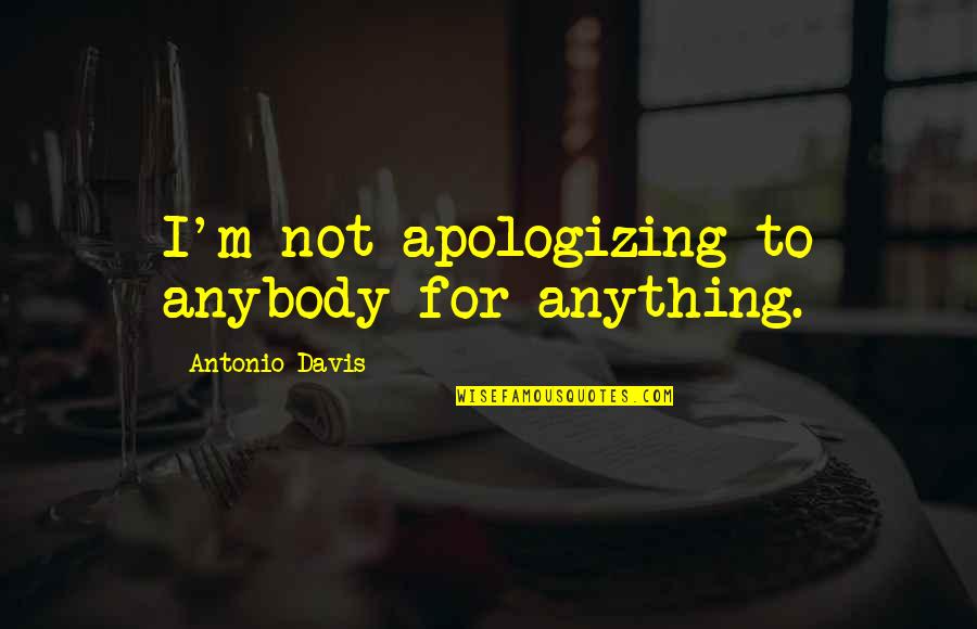 Lathaniel Dustin Quotes By Antonio Davis: I'm not apologizing to anybody for anything. Lathaniel Dustin Quotes By Antonio Davis: I'm not apologizing to anybody for anything.