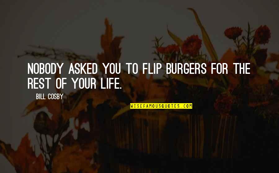Lathbury Break Quotes By Bill Cosby: Nobody asked you to flip burgers for the