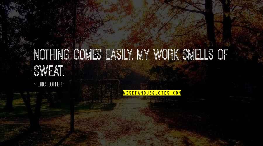 Lathered Organics Quotes By Eric Hoffer: Nothing comes easily. My work smells of sweat. Lathered Organics Quotes By Eric Hoffer: Nothing comes easily. My work smells of sweat.