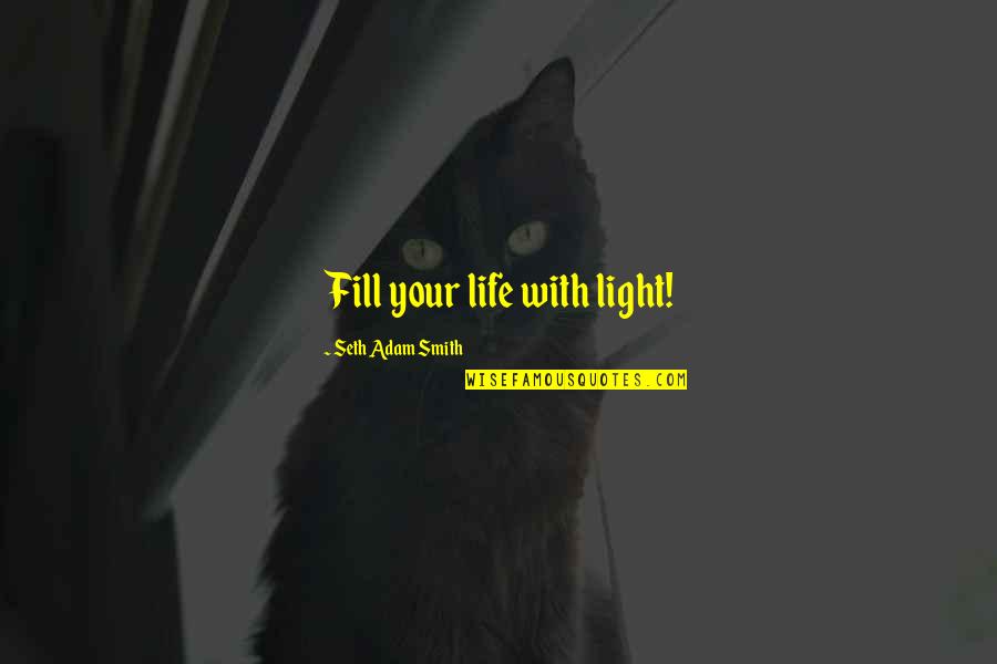Lathering Quotes By Seth Adam Smith: Fill your life with light! Lathering Quotes By Seth Adam Smith: Fill your life with light!