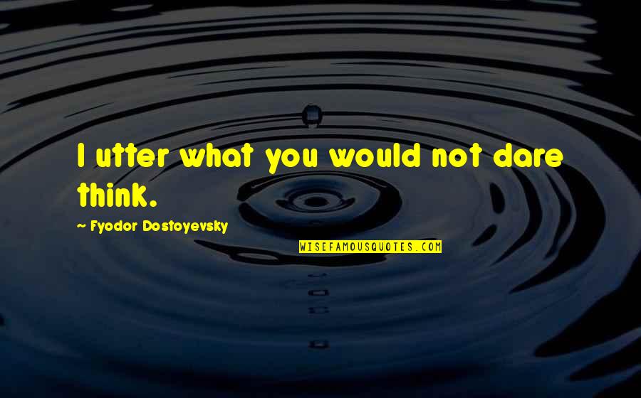 Lathering Shave Quotes By Fyodor Dostoyevsky: I utter what you would not dare think. Lathering Shave Quotes By Fyodor Dostoyevsky: I utter what you would not dare think.