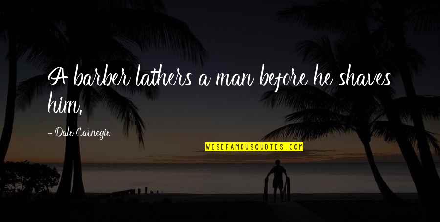 Lathers Quotes By Dale Carnegie: A barber lathers a man before he shaves Lathers Quotes By Dale Carnegie: A barber lathers a man before he shaves