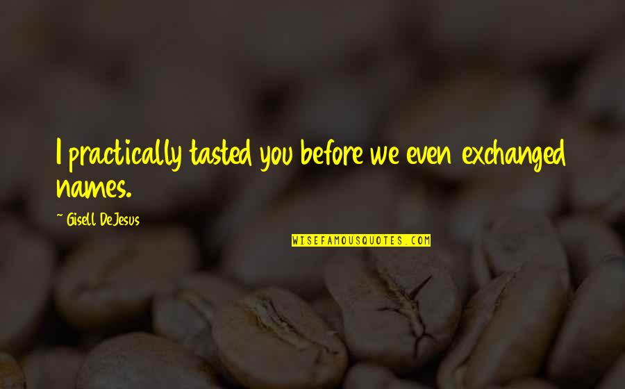 Lathrom Mfg Quotes By Gisell DeJesus: I practically tasted you before we even exchanged Lathrom Mfg Quotes By Gisell DeJesus: I practically tasted you before we even exchanged