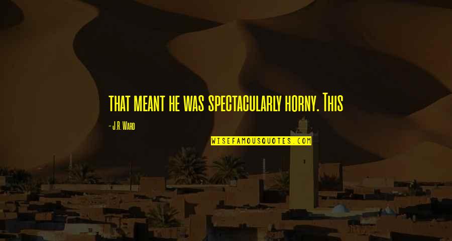 Lathrom Mfg Quotes By J.R. Ward: that meant he was spectacularly horny. This Lathrom Mfg Quotes By J.R. Ward: that meant he was spectacularly horny. This
