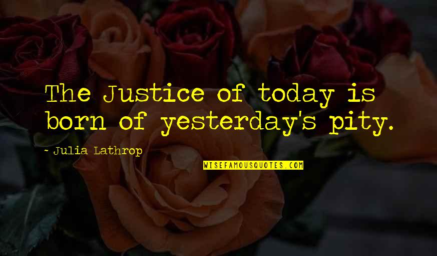 Lathrop Quotes By Julia Lathrop: The Justice of today is born of yesterday's