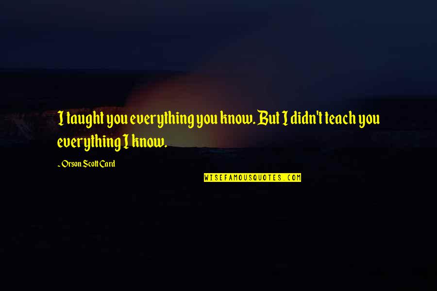 Latiendo En Quotes By Orson Scott Card: I taught you everything you know. But I Latiendo En Quotes By Orson Scott Card: I taught you everything you know. But I