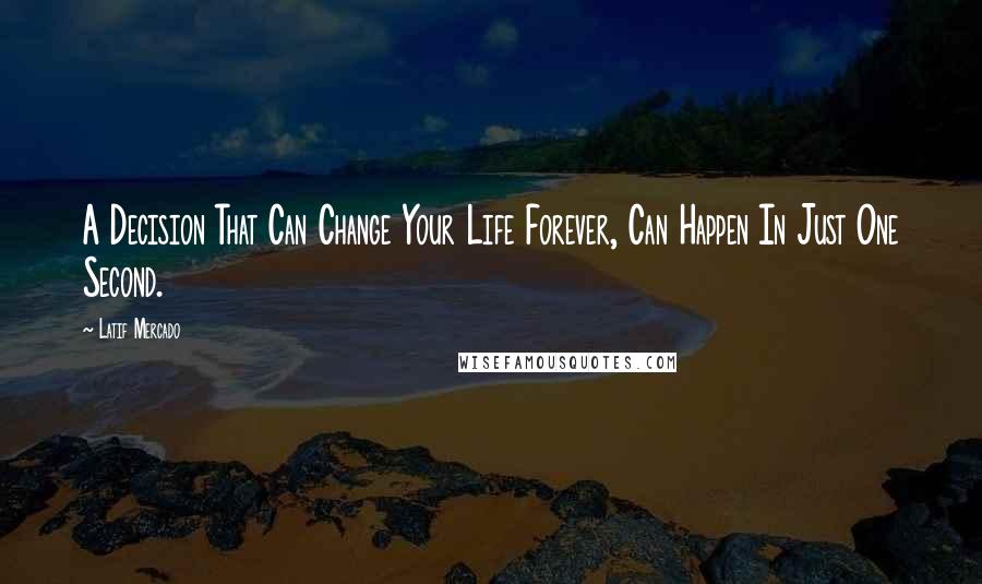 Latif Mercado quotes: A Decision That Can Change Your Life Forever, Can Happen In Just One Second.