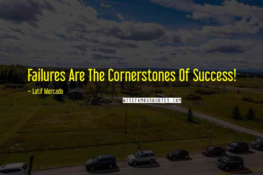 Latif Mercado quotes: Failures Are The Cornerstones Of Success!