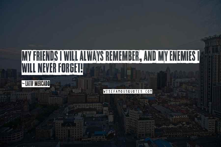 Latif Mercado quotes: My Friends I Will Always Remember, And My Enemies I Will Never Forget!