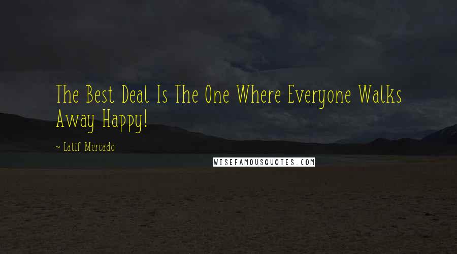 Latif Mercado quotes: The Best Deal Is The One Where Everyone Walks Away Happy!