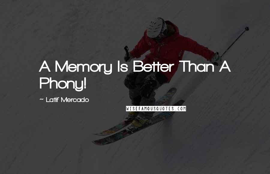 Latif Mercado quotes: A Memory Is Better Than A Phony!