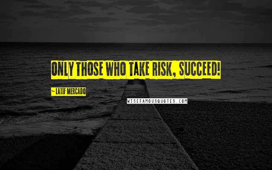 Latif Mercado quotes: Only Those Who Take Risk, Succeed!