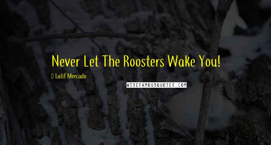 Latif Mercado quotes: Never Let The Roosters Wake You!