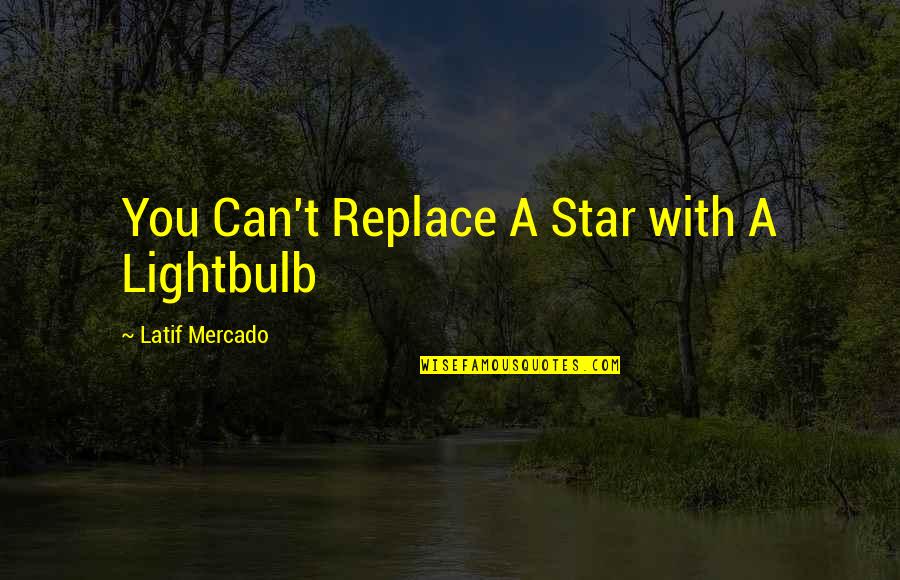 Latif Quotes By Latif Mercado: You Can't Replace A Star with A Lightbulb