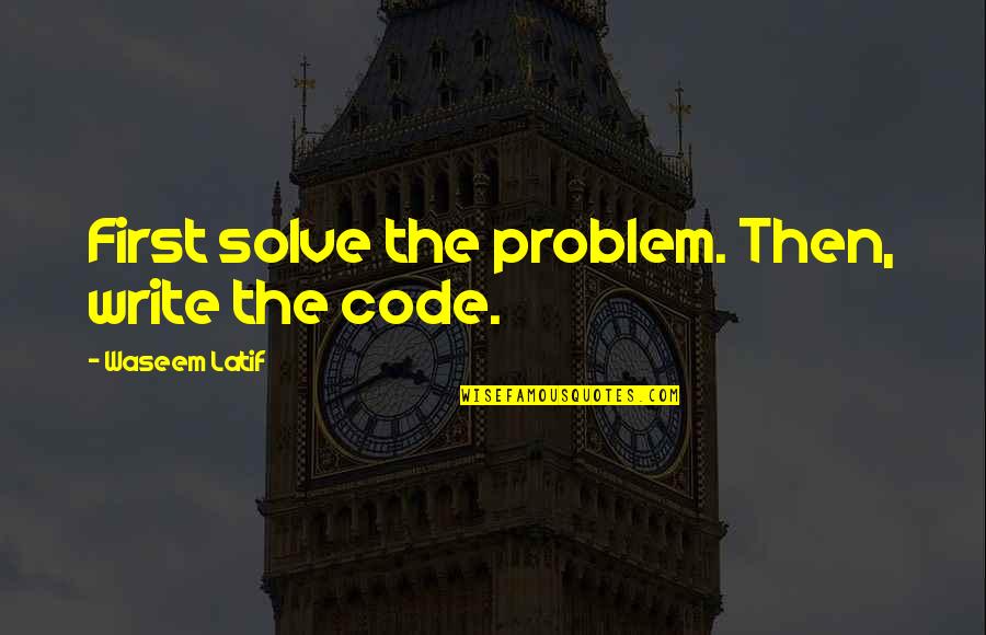 Latif Quotes By Waseem Latif: First solve the problem. Then, write the code.