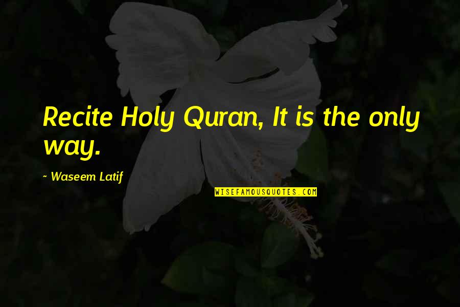 Latif Quotes By Waseem Latif: Recite Holy Quran, It is the only way.