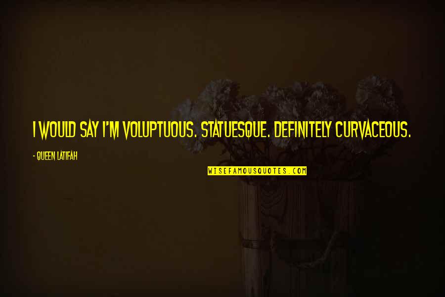 Latifah Quotes By Queen Latifah: I would say I'm voluptuous. Statuesque. Definitely curvaceous. Latifah Quotes By Queen Latifah: I would say I'm voluptuous. Statuesque. Definitely curvaceous.