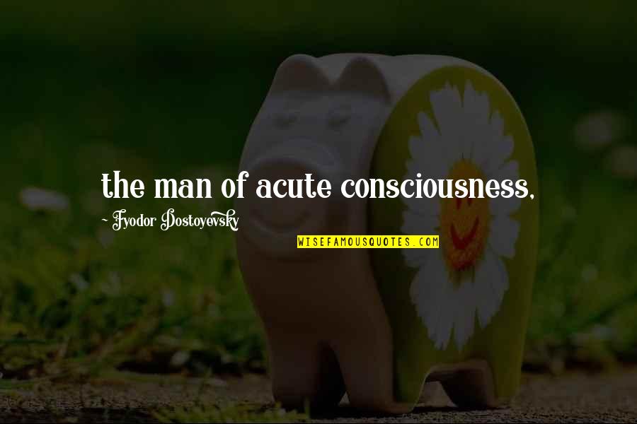 Latifat Agbeja Quotes By Fyodor Dostoyevsky: the man of acute consciousness,