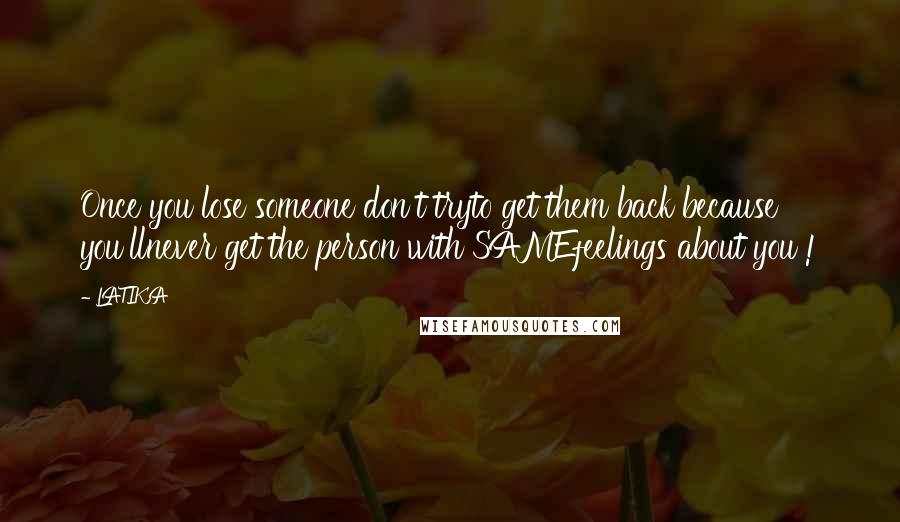 LATIKA quotes: Once you lose someone don't tryto get them back because you'llnever get the person with SAMEfeelings about you !