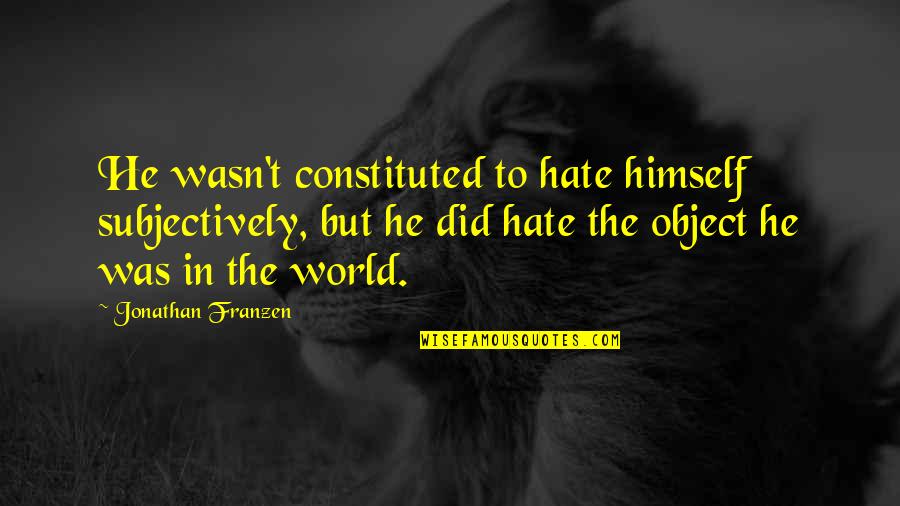 Latimore Songs Quotes By Jonathan Franzen: He wasn't constituted to hate himself subjectively, but Latimore Songs Quotes By Jonathan Franzen: He wasn't constituted to hate himself subjectively, but