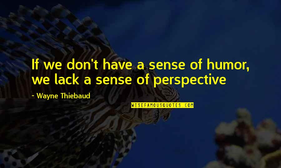 Latin Adversity Quotes By Wayne Thiebaud: If we don't have a sense of humor,