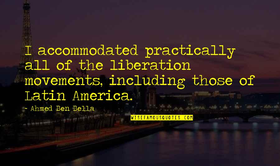 Latin America Quotes By Ahmed Ben Bella: I accommodated practically all of the liberation movements,