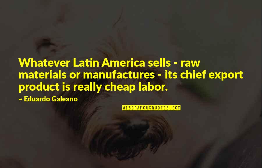 Latin America Quotes By Eduardo Galeano: Whatever Latin America sells - raw materials or