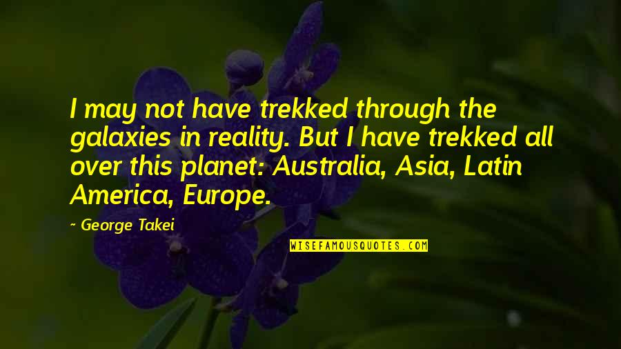 Latin America Quotes By George Takei: I may not have trekked through the galaxies