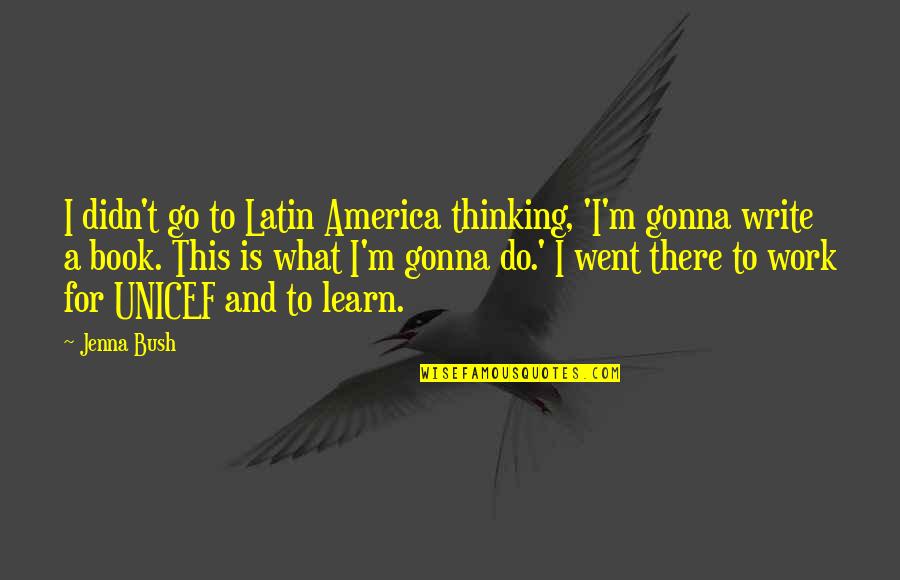 Latin America Quotes By Jenna Bush: I didn't go to Latin America thinking, 'I'm