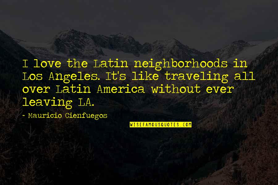 Latin America Quotes By Mauricio Cienfuegos: I love the Latin neighborhoods in Los Angeles.