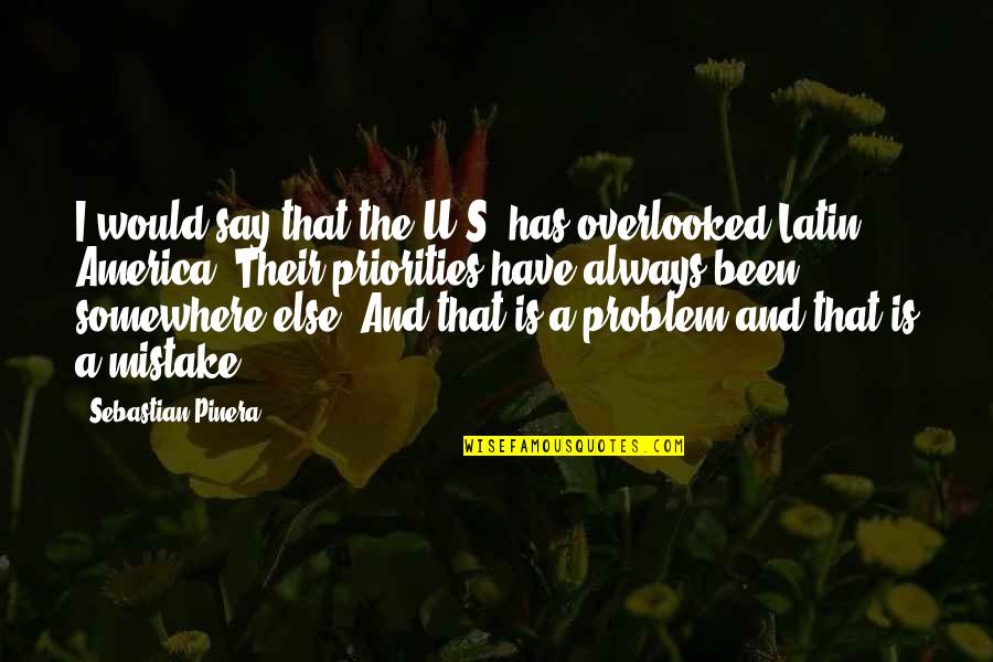 Latin America Quotes By Sebastian Pinera: I would say that the U.S. has overlooked