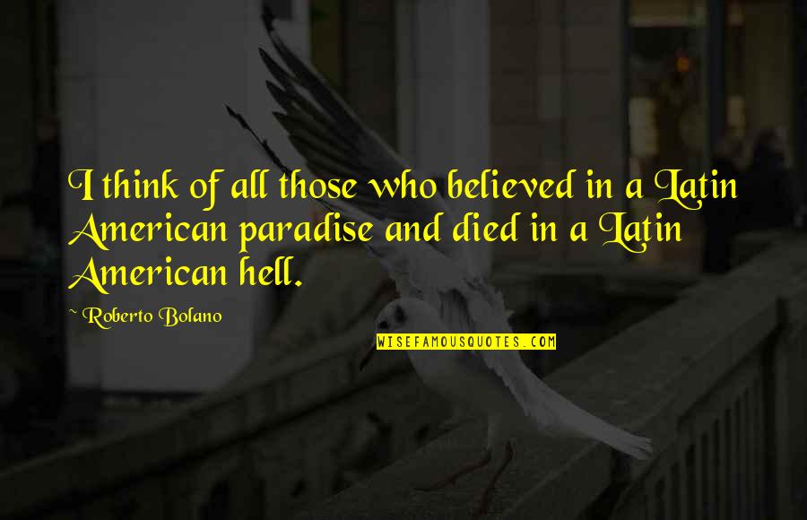 Latin American Quotes By Roberto Bolano: I think of all those who believed in