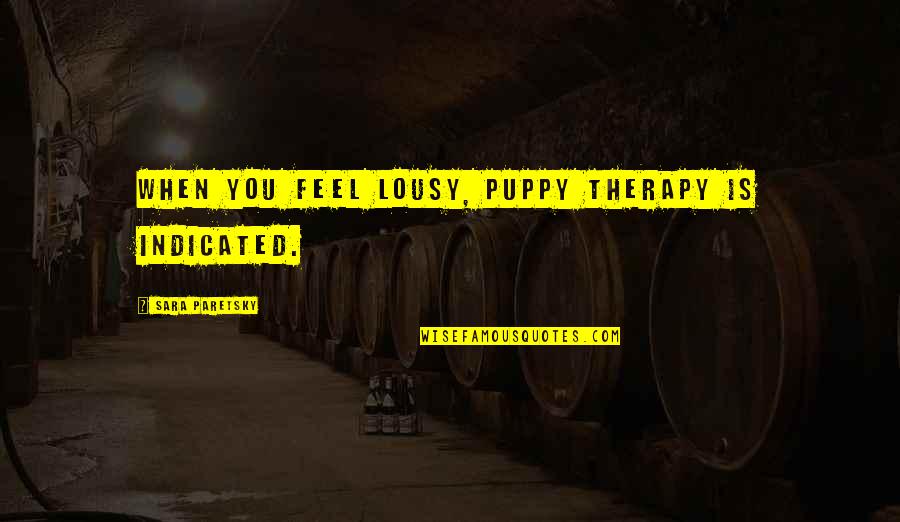 Latin Barbarians Quotes By Sara Paretsky: When you feel lousy, puppy therapy is indicated.