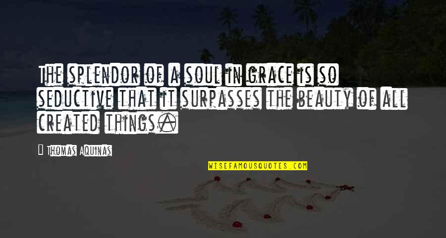 Latin Crusade Quotes By Thomas Aquinas: The splendor of a soul in grace is Latin Crusade Quotes By Thomas Aquinas: The splendor of a soul in grace is