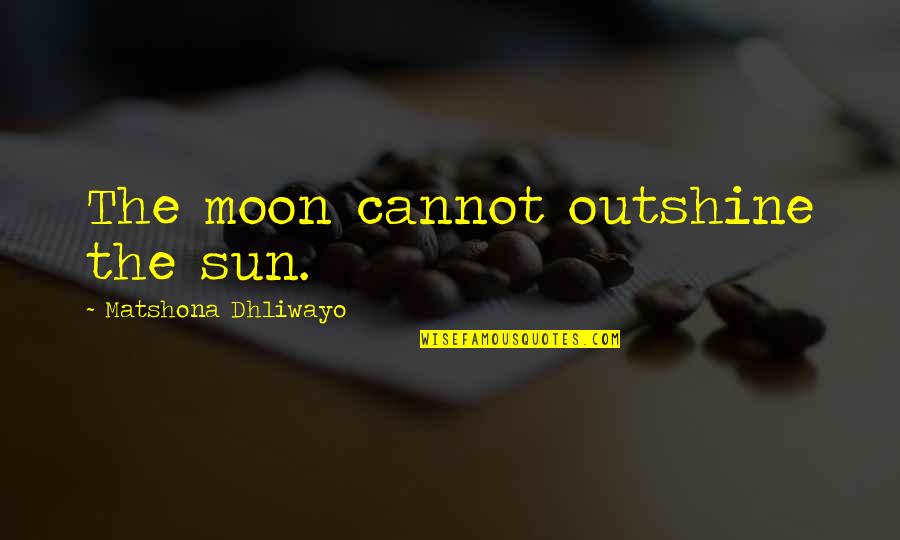 Latin Curses Quotes By Matshona Dhliwayo: The moon cannot outshine the sun.