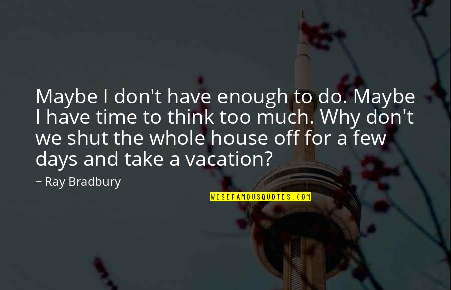 Latin Families Quotes By Ray Bradbury: Maybe I don't have enough to do. Maybe Latin Families Quotes By Ray Bradbury: Maybe I don't have enough to do. Maybe