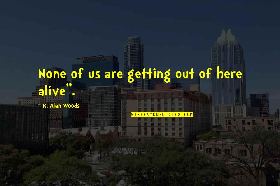 Latin Health Quotes By R. Alan Woods: None of us are getting out of here Latin Health Quotes By R. Alan Woods: None of us are getting out of here