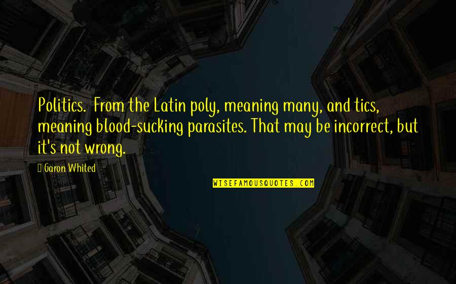 Latin Meaning Quotes By Garon Whited: Politics. From the Latin poly, meaning many, and