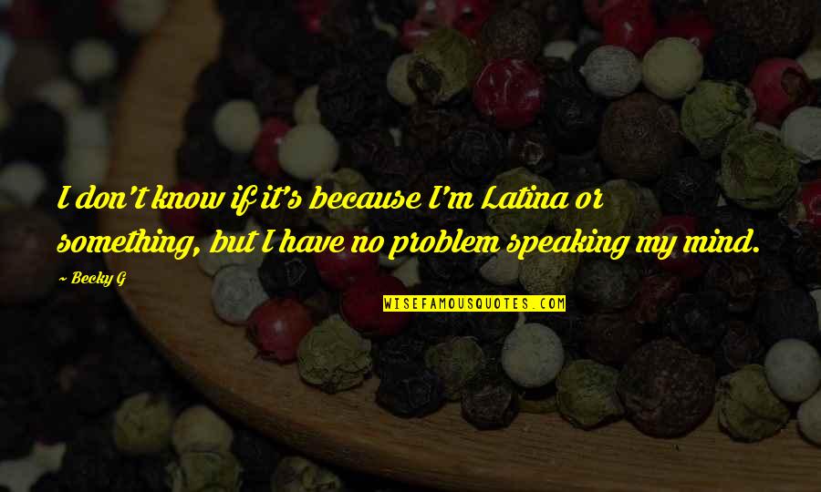 Latina Quotes By Becky G: I don't know if it's because I'm Latina
