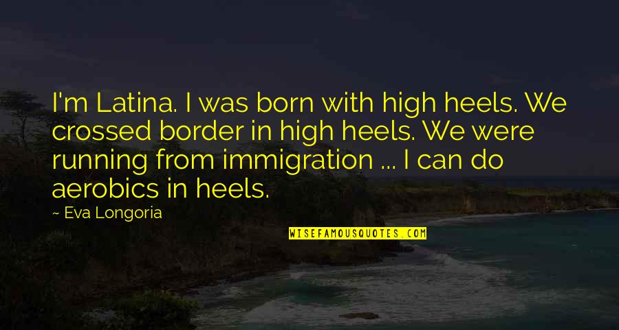 Latina Quotes By Eva Longoria: I'm Latina. I was born with high heels.